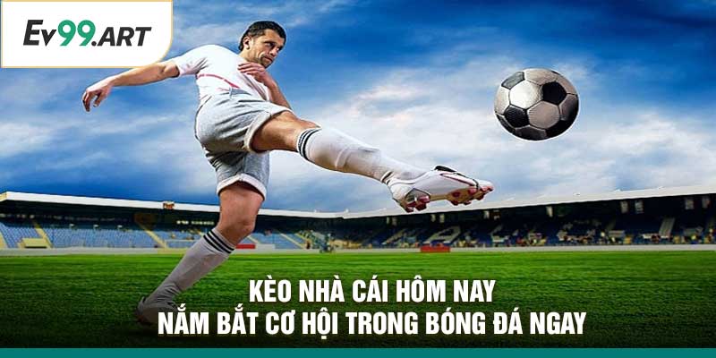 Kèo Nhà Cái Hôm Nay –Nắm Bắt Cơ Hội Trong Bóng Đá Ngay