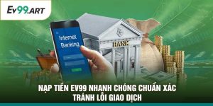 Nạp Tiền EV99 Nhanh Chóng Chuẩn Xác – Tránh Lỗi Giao Dịch