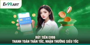 Rút Tiền EV99 – Thanh Toán Thần Tốc, Nhận Thưởng Siêu Tốc
