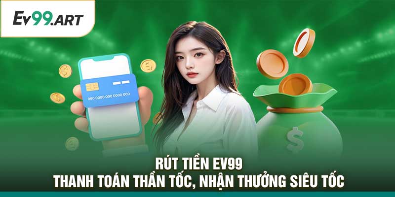 Rút Tiền EV99 – Thanh Toán Thần Tốc, Nhận Thưởng Siêu Tốc