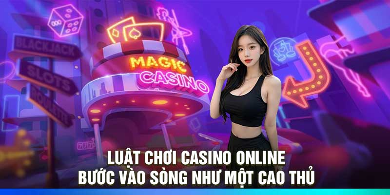 Luật Chơi Casino Online – Bước Vào Sòng Như Một Cao Thủ